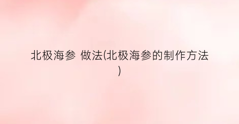 北极海参 做法(北极海参的制作方法)